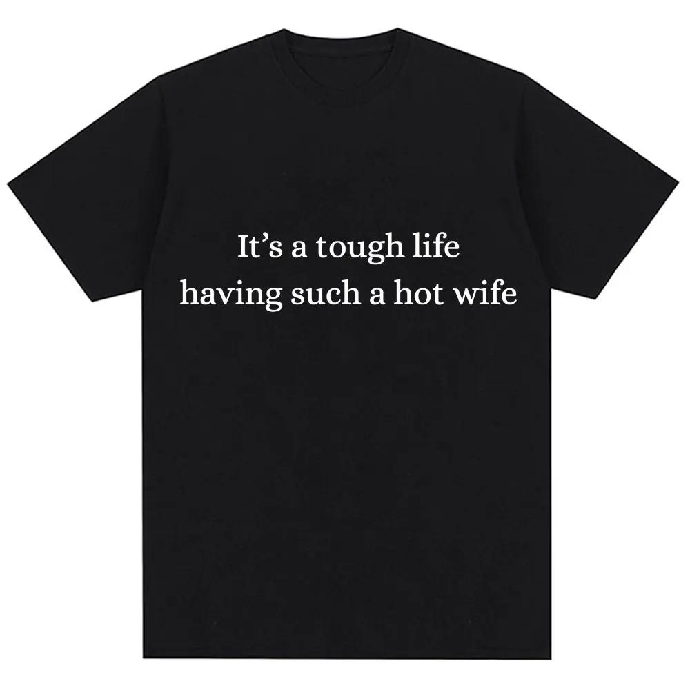 

Funny It s A Tough Life Having Such A Wife T Shirt Humor Joke Men Women Fashion T-shirts Oversized Cotton Casual T Shirts S
