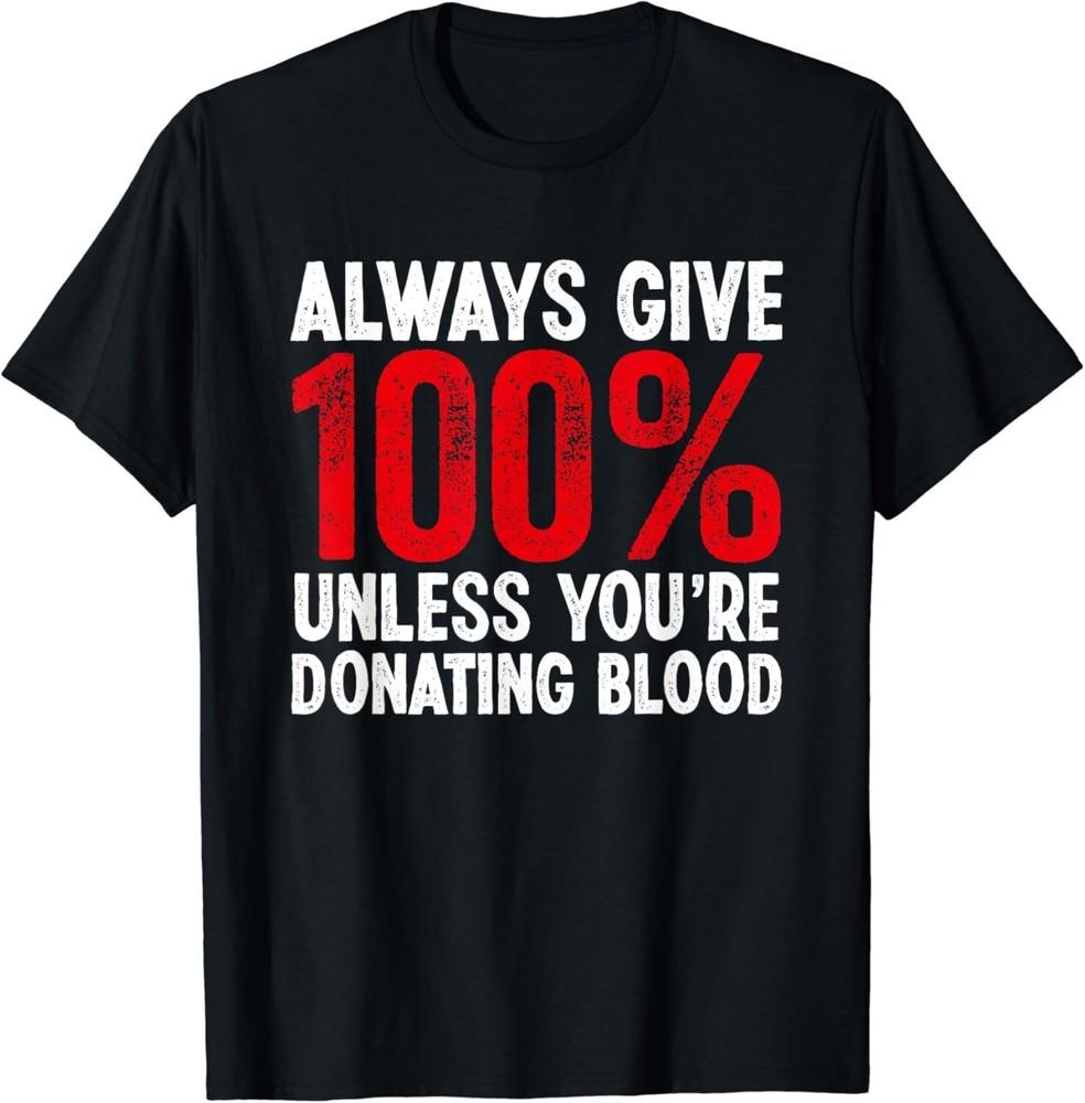 

Funny Always Give 100_ Unless You_re Donating Blood Donor Gift Unisex T-Shirt 4XL