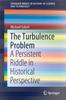 The The Turbulence Problem : A Persistent Riddle In Historical Perspective Book