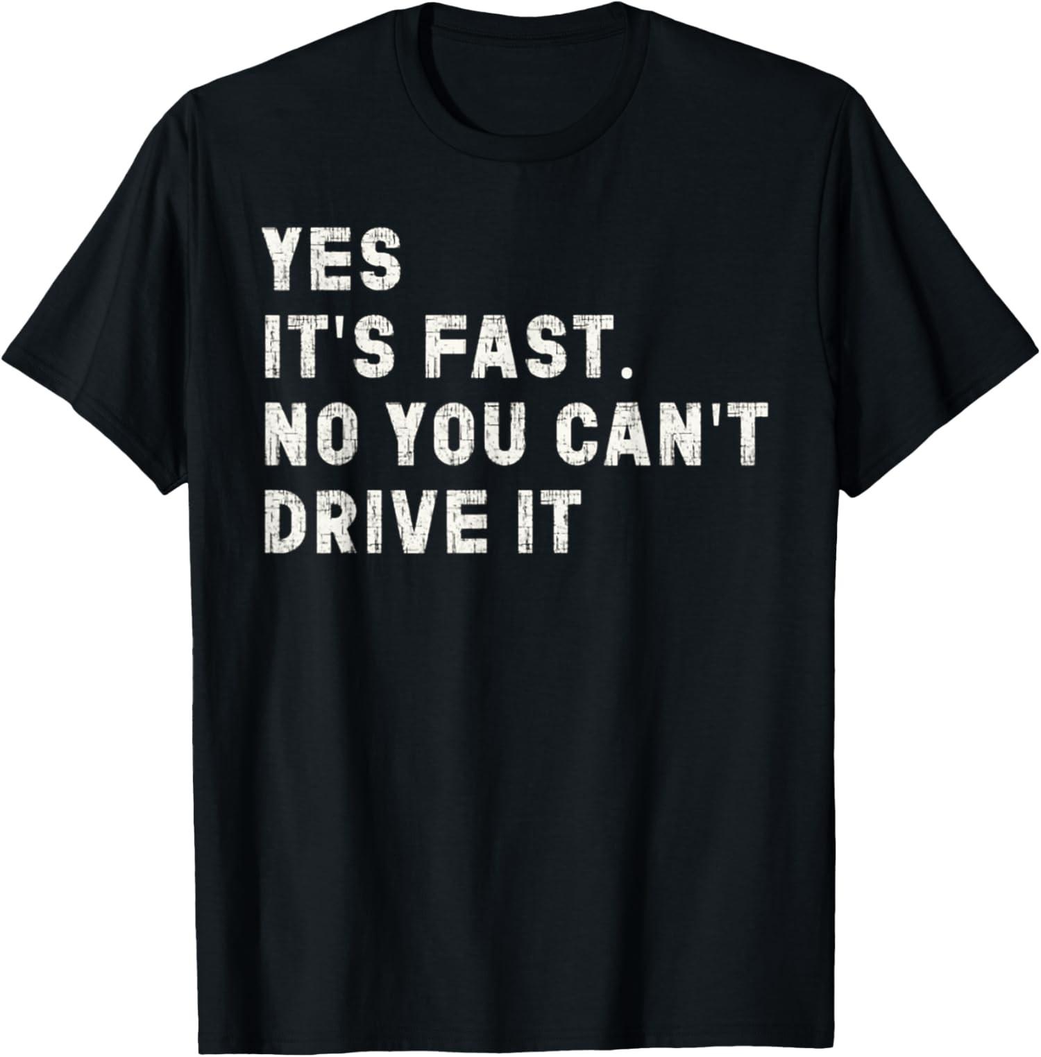 Yes It s Fast No You Can t Drive It Car Humor T-Shirt S