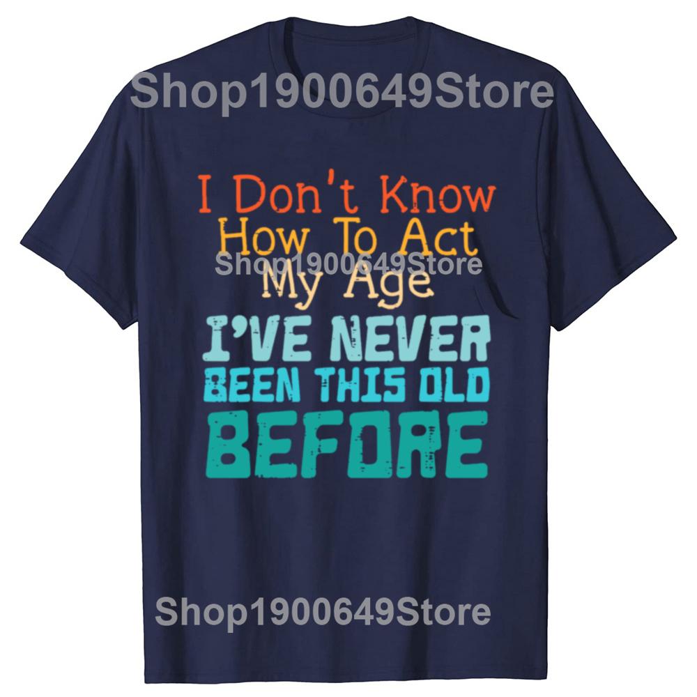 Dont Know How To Act My Age Funny Old Birthday Tshirts Men Fashion Casual Tshirt 100 Cotton Loose Oversized T Shirt Summer