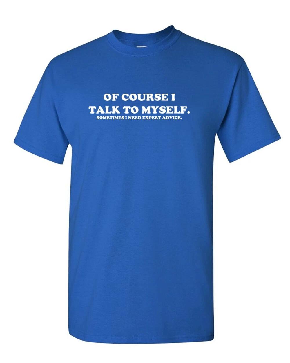 Of course I talk to myself, sometimes I need expert advise T Shirt Mens Womens Tees Top tee funny L