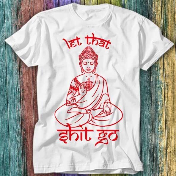 

Buddha Let That Sh*t Go Yoga Zen Meditation Christmas Gift T Shirt Top Tee 203 S