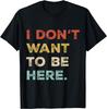 I Dont Want To Be Here Men Women Sarcastic Saying T-Shirt