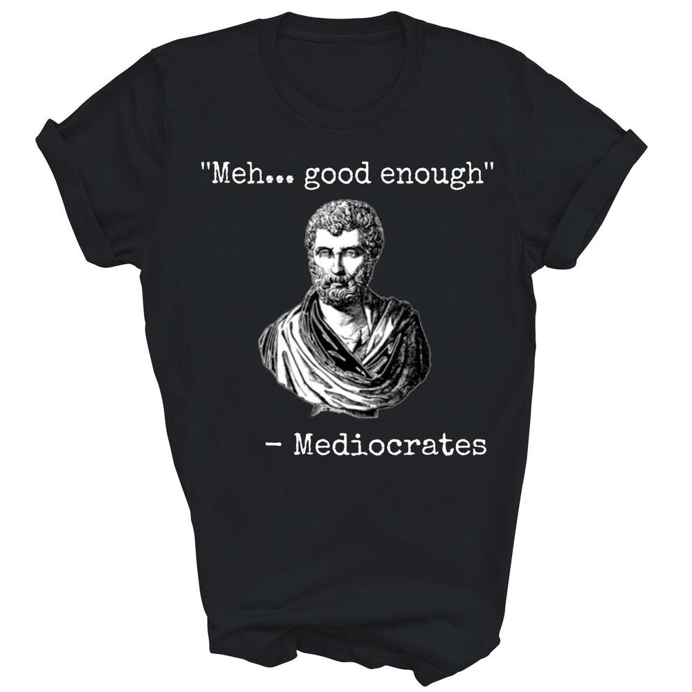 

Meh Good Enough Mediocrates Unisex Shirt Gift L