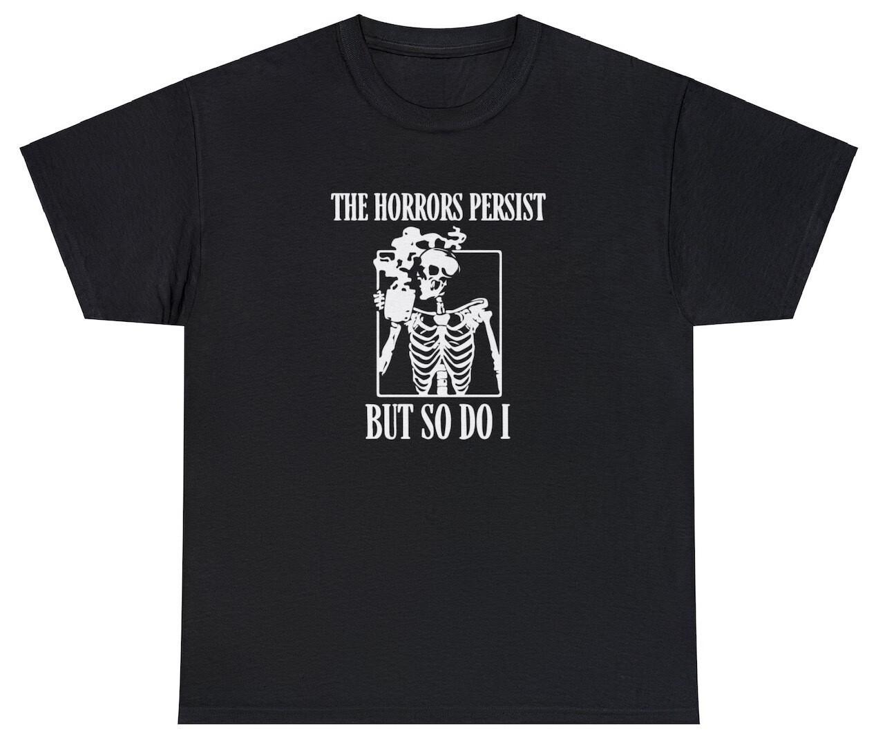 The Horror Persists But So Do I T Shirt Funny Sarcastic Rude Meme Joke Tee XXL