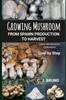 The Growing Mushroom From Spawn Production To Harvest : Learn Mushrooms Cultivation Step by Step Book