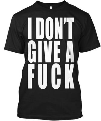 I Don't Give A F Ck T-Shirt Made In the USA Size S To 5XL