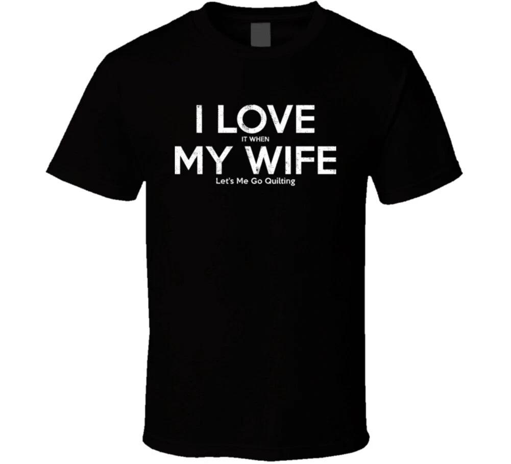 I Love It When My Wife Let s Me Go Quilting Funny Gift T Shirt 3XL