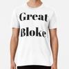 Great Bloke  Premium T-Shirt S To 5XL Made In the AU/USA T-Shirt