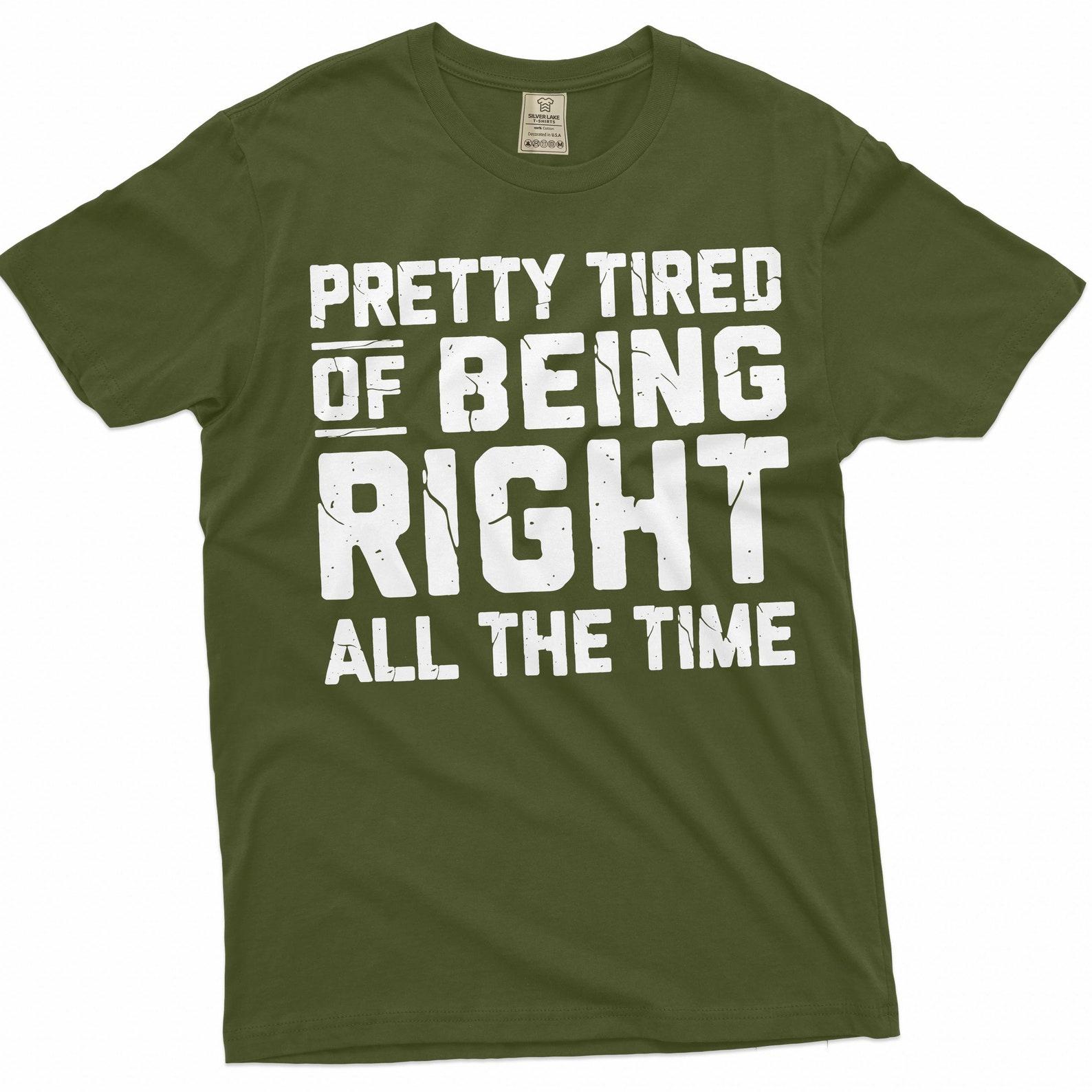 Funny Pretty tired of being right all the time T-shirt sarcastic sarcasm humor Gift Tee shirt for him her M