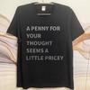 Man Brand tshirt Black Summer Unisex T Shirt A Penny For Your Thought Seems A Little Pricey Short Sleeve Adult Oneck Tshirt