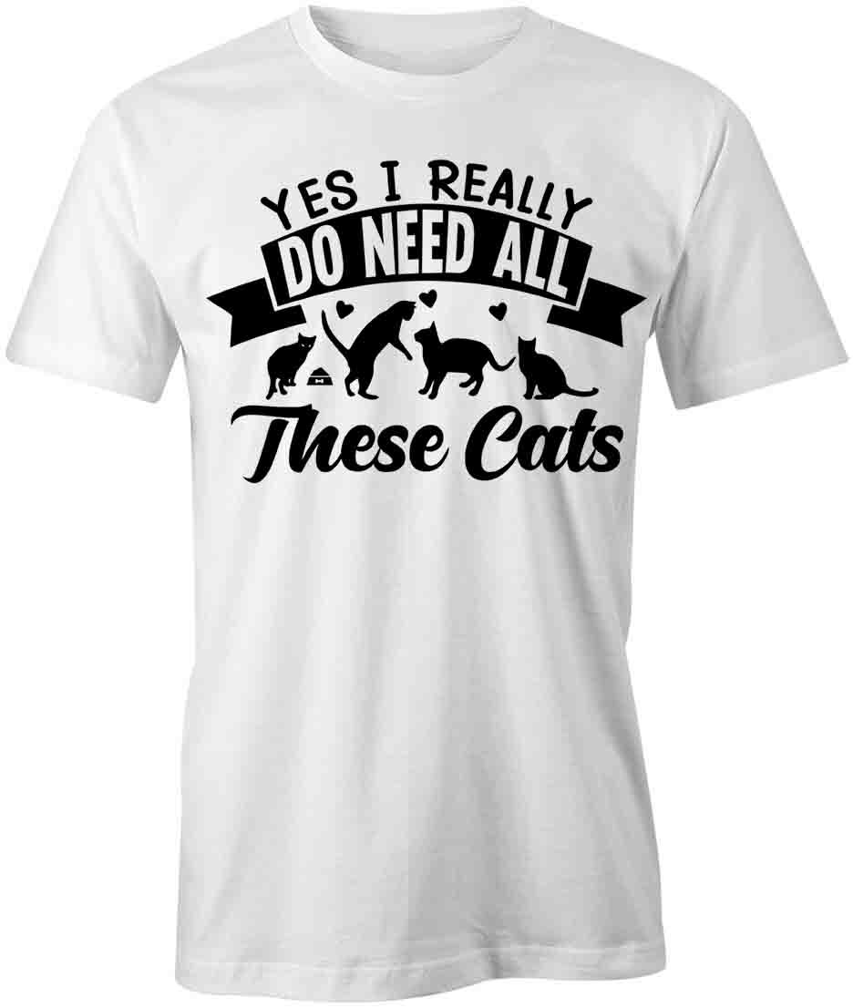 YES I REALLY DO NEED ALL THESE CATS TShirt Tee Short-Sleeved Cotton S1WSA87 XXXXL