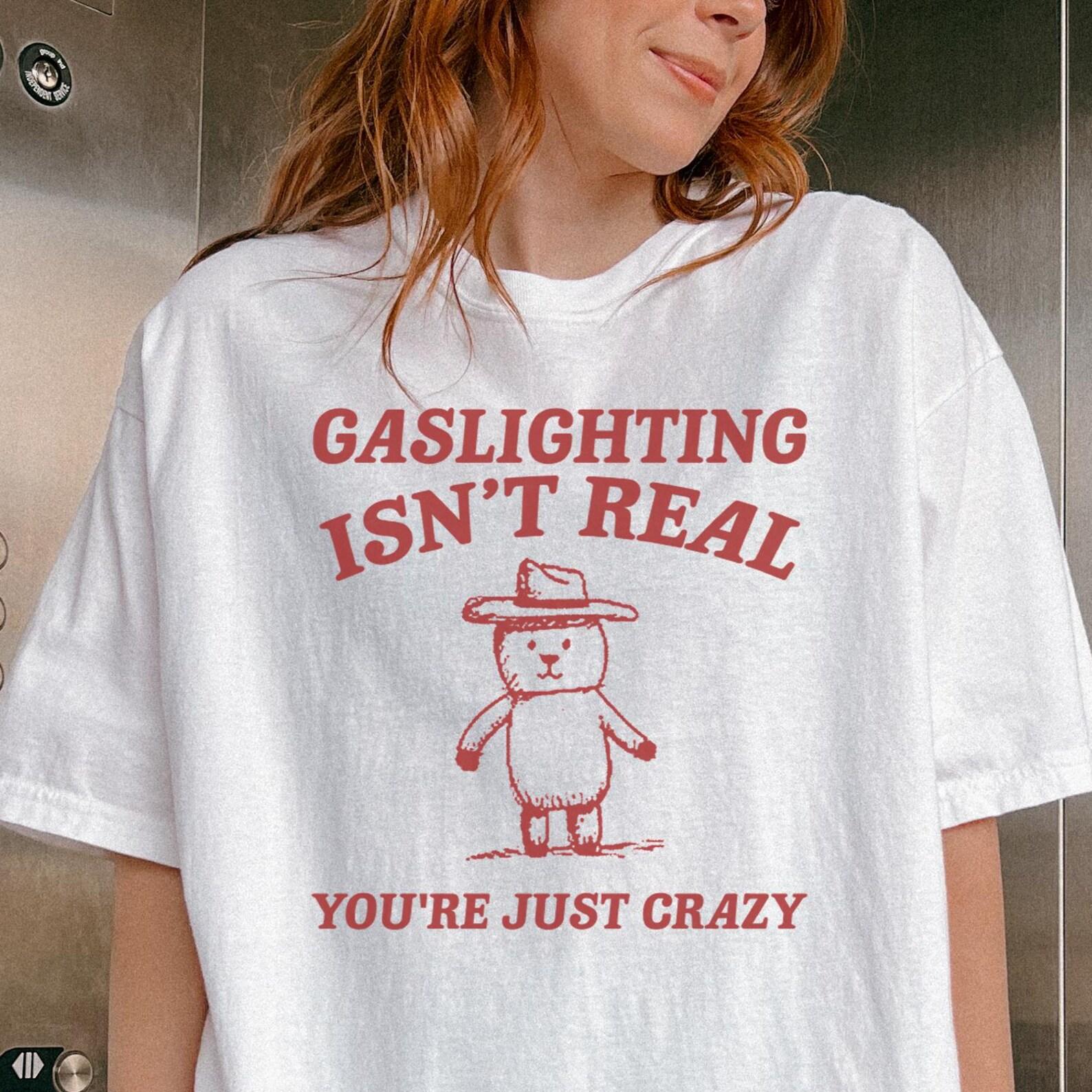 Comfort Colors® Gaslighting Isn t Real You re Just Crazy Shirt -Funny Saying Shirt,Quote Shirt,Sarcasm Shirt,Adult Humor Tee,Gaslighting Tee 2XL