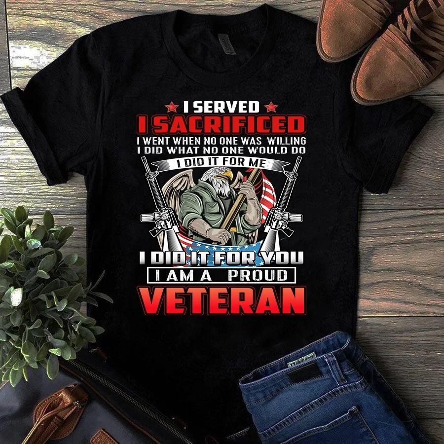 Men s and Women s T-shirts I Served I Sacrificed I Went When No One Was Willing I Am a Proud Veteran S