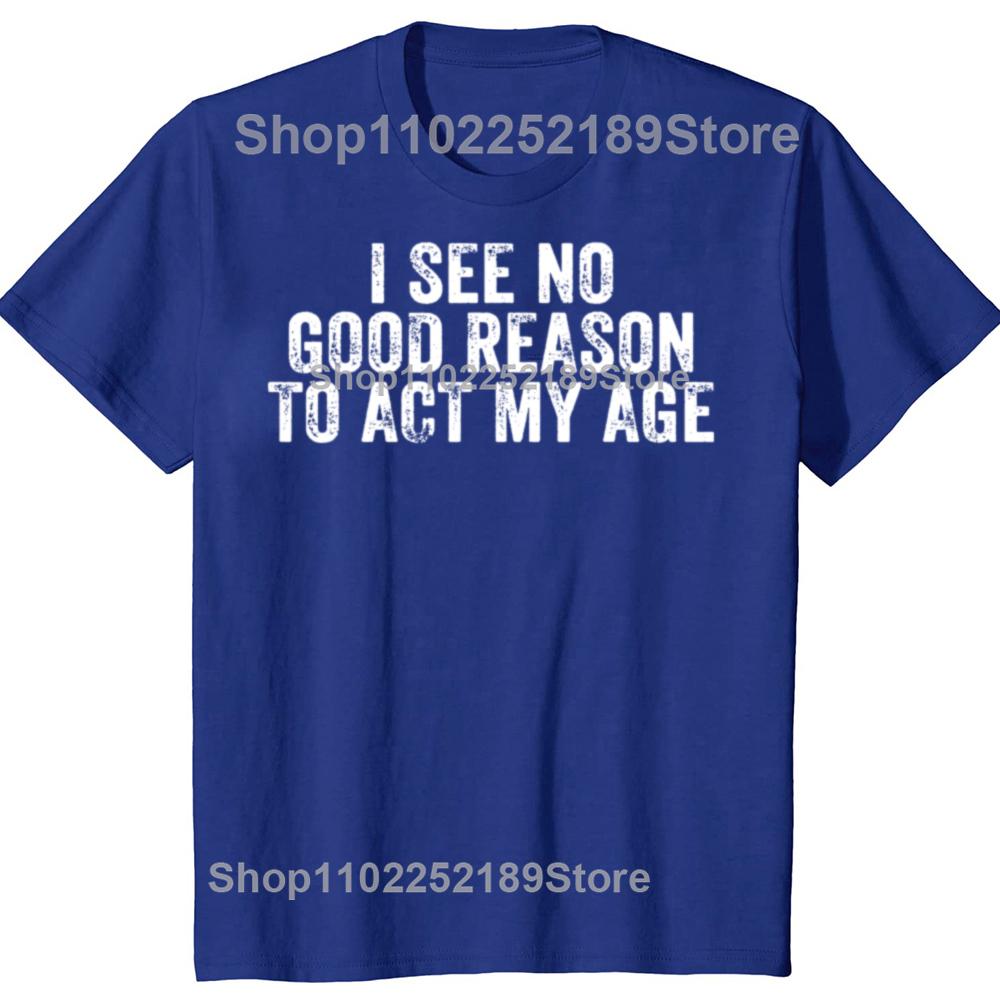 Funny I See No Good Reason To Act My Age Humor Distressed T-Shirt Customizable Print On Demand T Shirts Camiseta Hombre