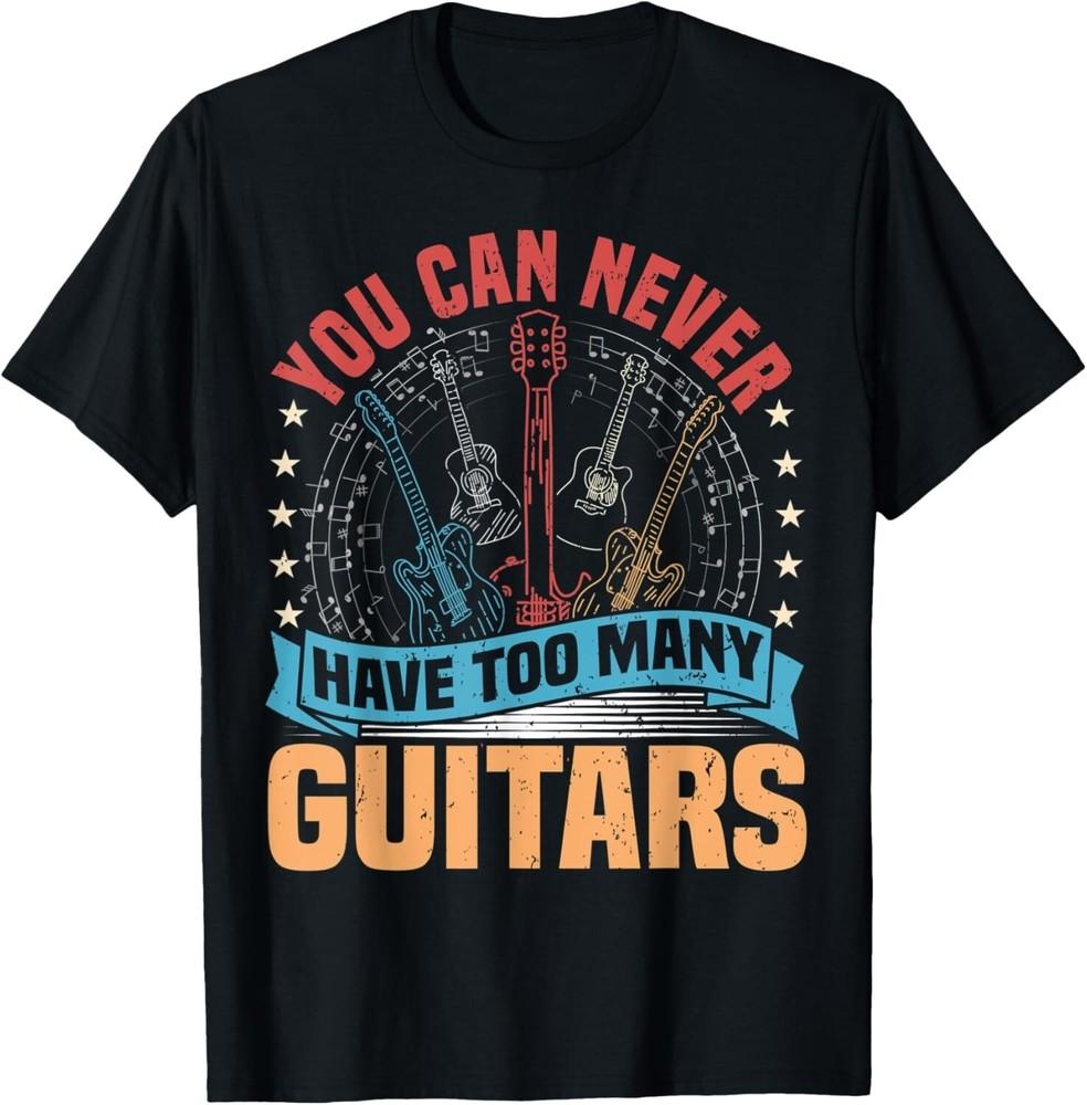 

You Can Never Have Too Many Guitars Music Funny Saying Tee Gift Unisex T-Shirt S