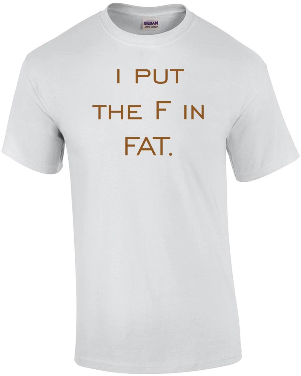 i put the F in FAT. Shirt 4XL