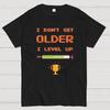 I DONT GET OLDER I LEVEL UP Geeky T-Shirt