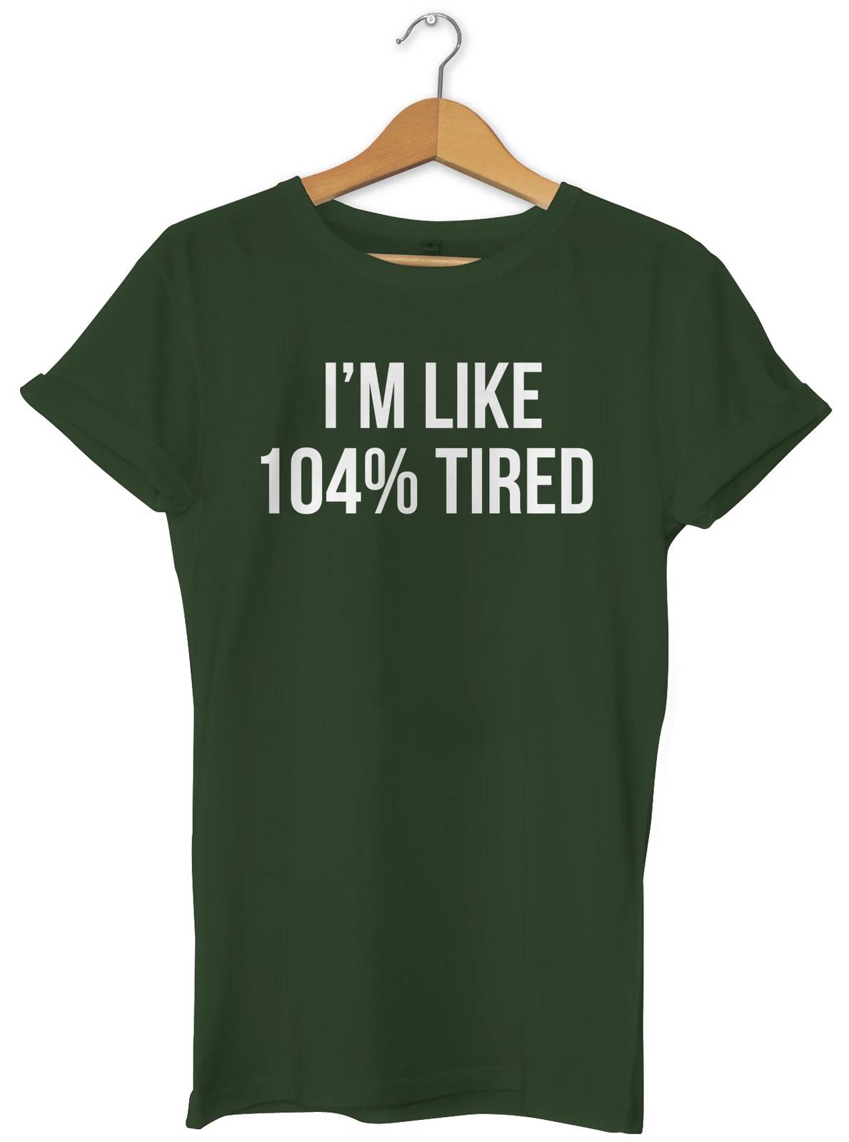I m Like 104% Tired Unisex Ladies Womens Mens Hipster Slogan T-Shirt 4XL