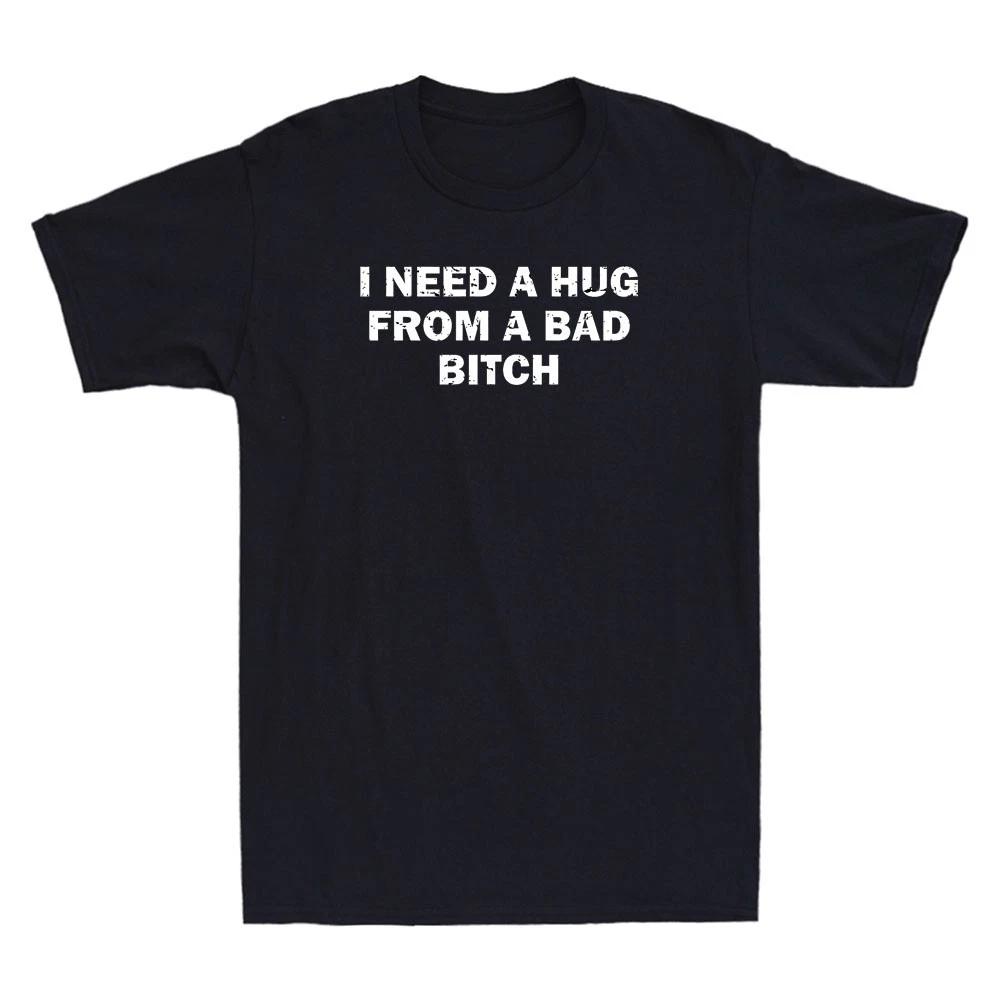 I Need A Hug From A Bad Bitch Funny Sarcastic Quote Men s Short Sleeve T-Shirt L