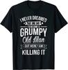 NEW LIMITED! Funny Never Dreamed That I'd Become A Grumpy Old Tee - MADE IN USA