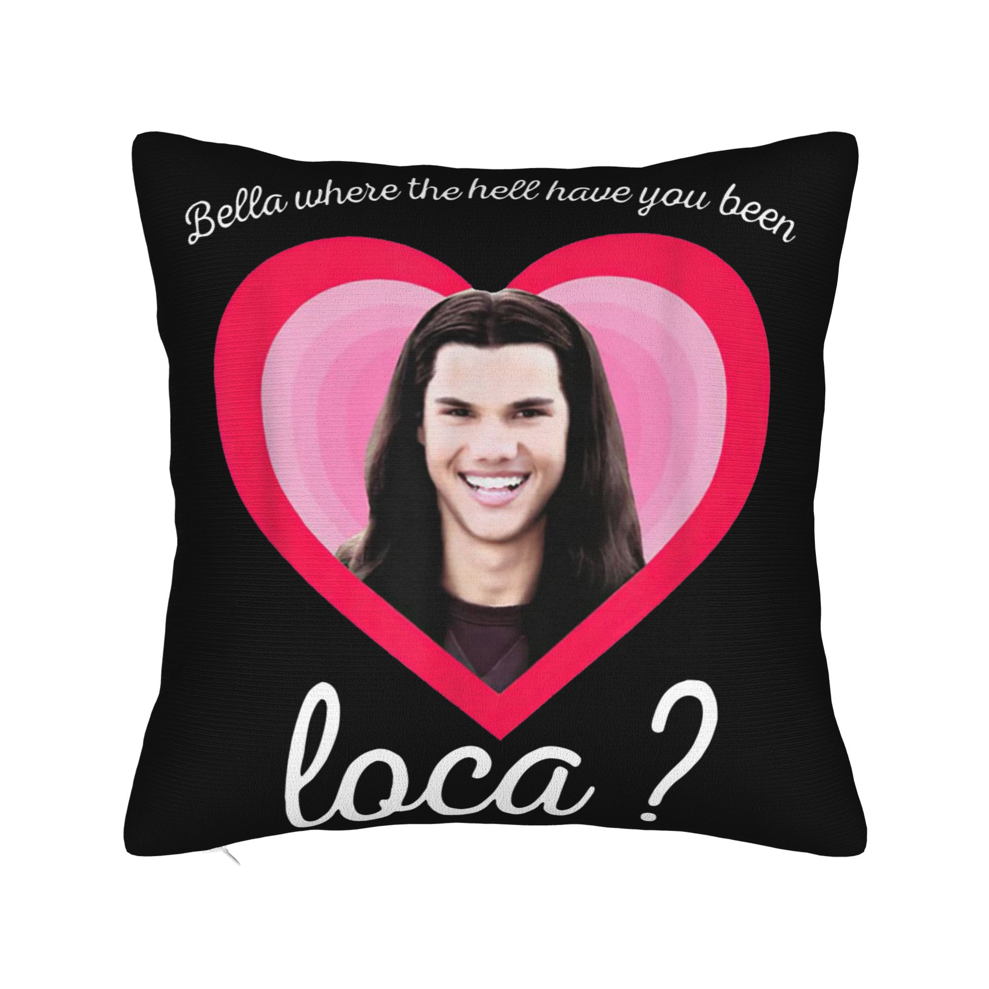 

Bella where The Hell Have You Been Loca Pillowcase Soft Cushion Cover Decoration Throw Pillow Case Cover Home Zipper 45*45cm 30x30cm 12x12in