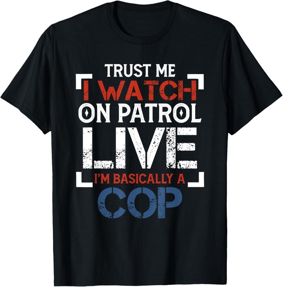 Trust Me I Watch On Patrol Live I m Basically Cop T-Shirt Unisex T-Shirt S