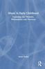 The Music In Early Childhood : Exploring the Theories, Philosophies and Practices Book