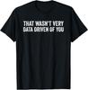 That Wasn't Very Data Driven of You Funny Data Analyst Geek T-Shirt