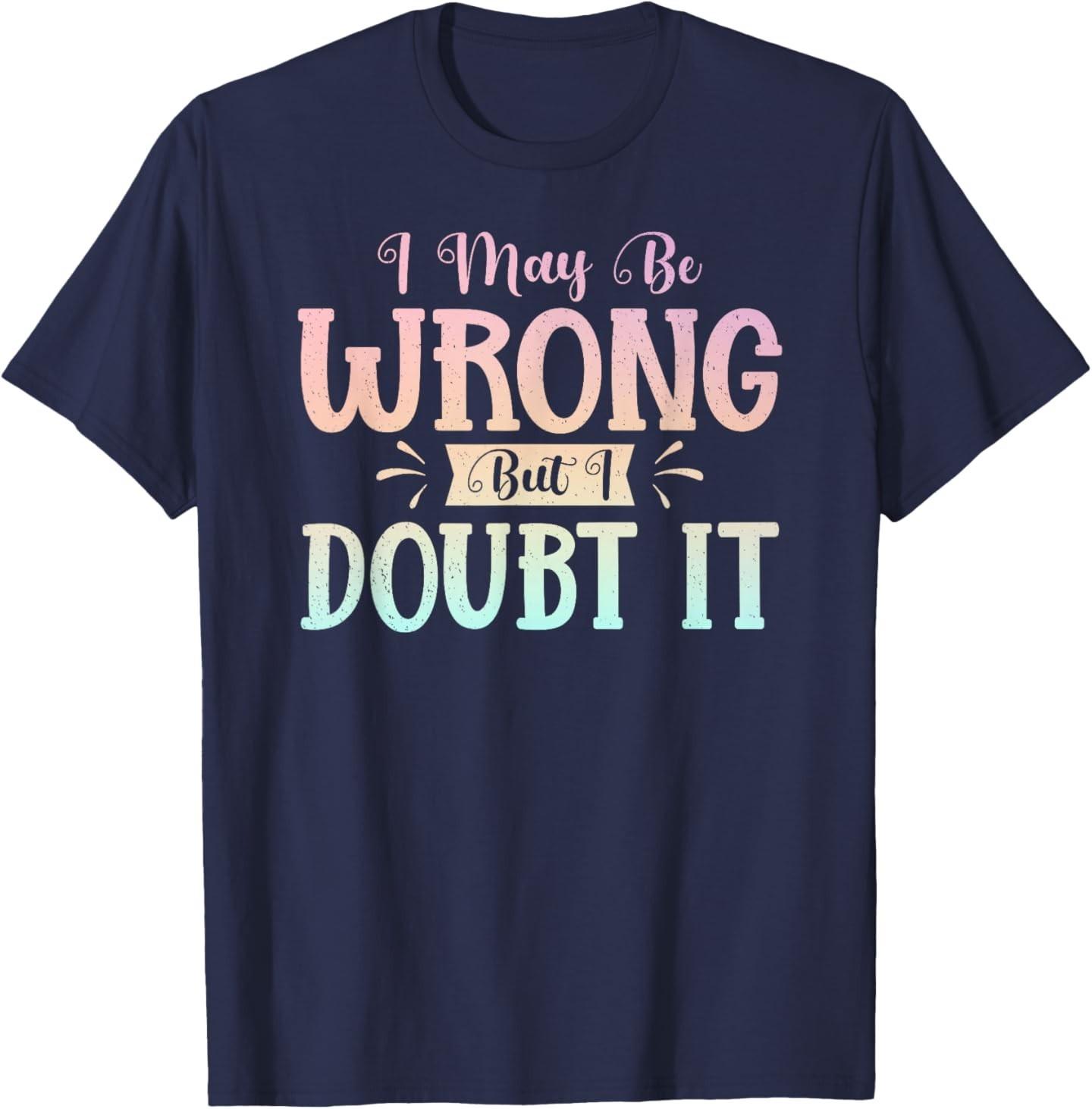 I May Be Wrong But I Doubt It Funny Sarcastic Humorous T-Shirt S разноцветный