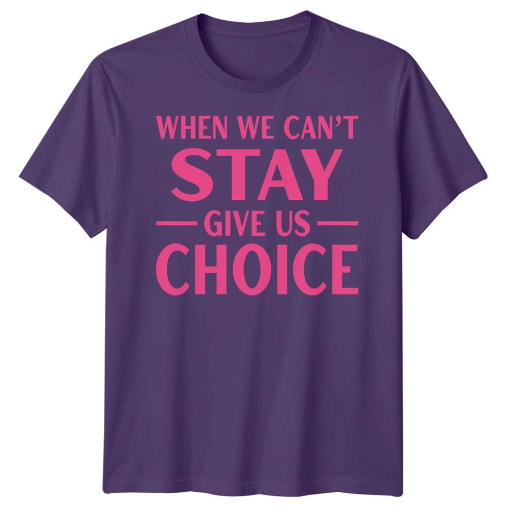 When We Cant Stay Give Us Choice Causes Unisexs TShirt Unisexs Tee Graphic S