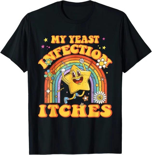My Yeast Infection Itches Funny Offensive Meme Humor Graphic Unisex T Shirt S