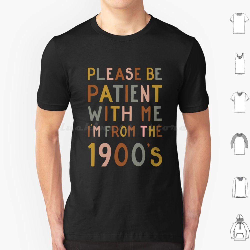 Please Be Patient With Me  Im From The 1900s T Shirt 6xl Cotton Cool Tee Gen X Baby Boomer Im From The 1900s Please Be