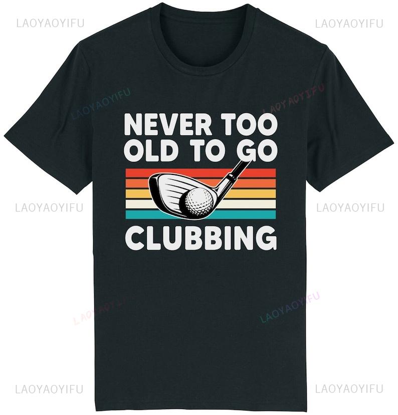 Never Too Old To Go Clubbing Tshirt Golf Clubs Golfer Golfing Gift for Dad Him Redesign Personalized Cotton Printed Sweatshirt