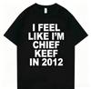 I Feel Like Im Chief Keef In 2012 Graphic Print Tshirt Male Funny Rap Meme Tshirt Unisex Unisex Hip Hop Oversized T Shirts