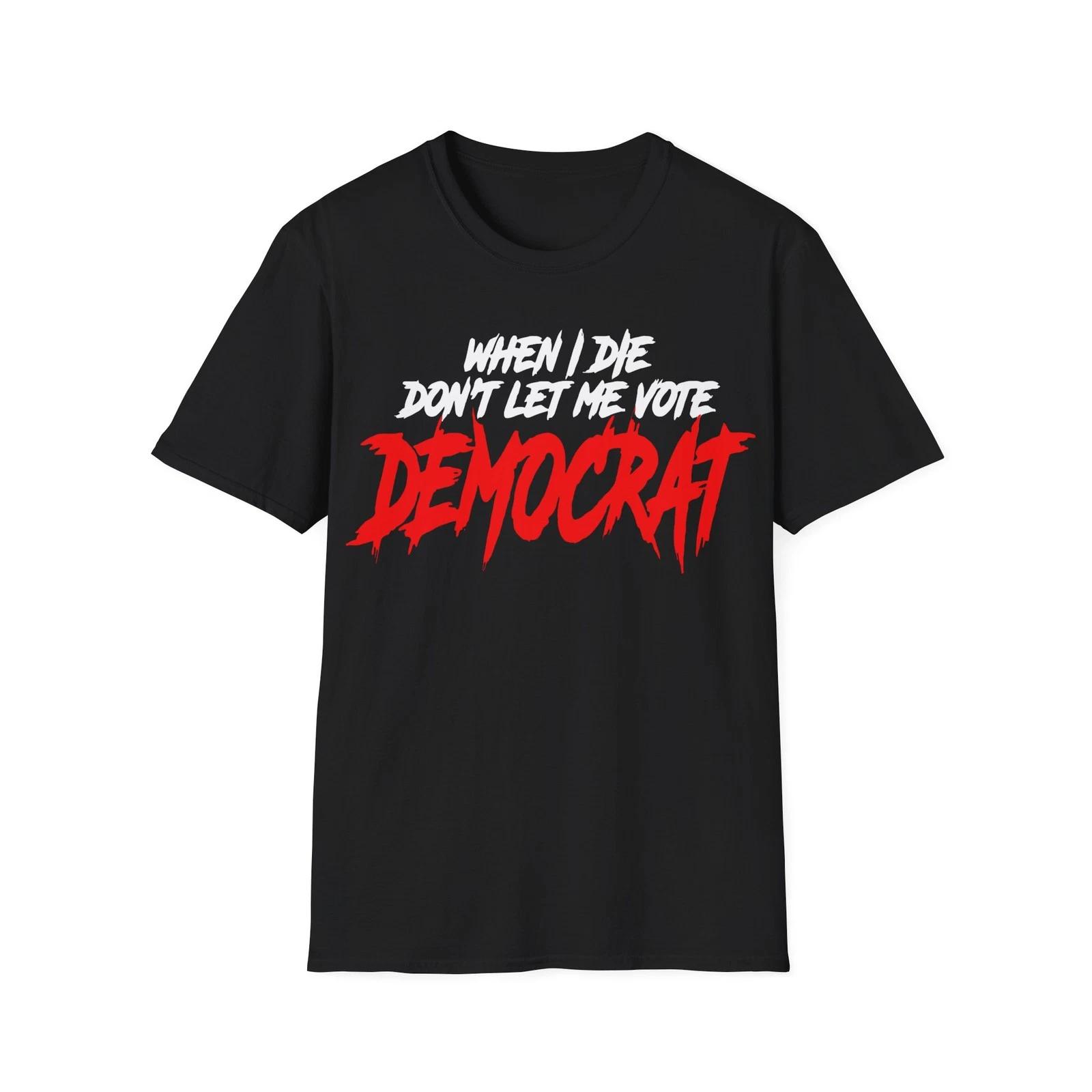 When I Die Don t Let Me Vote Democrat Unisex T-Shirt Pro Trump Republican L