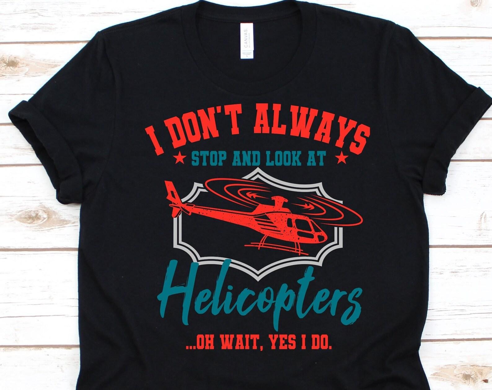 I Don t Always Stop And Look At Helicopters Shirt, Helicopter Pilots Gift, Aviator Shirt, Copter Graphic, Chopper T-Shirt, Helicopter Design M