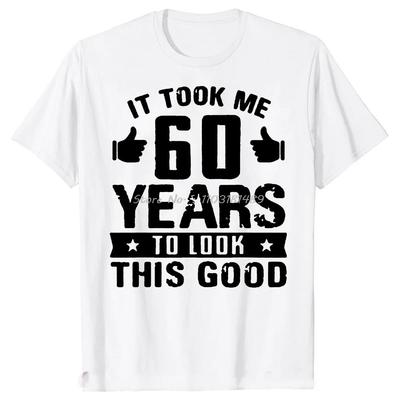 Funny It Took Me 60 Year To Look This Good Gift 60th Birthday T Shirts Graphic Cotton Streetwea