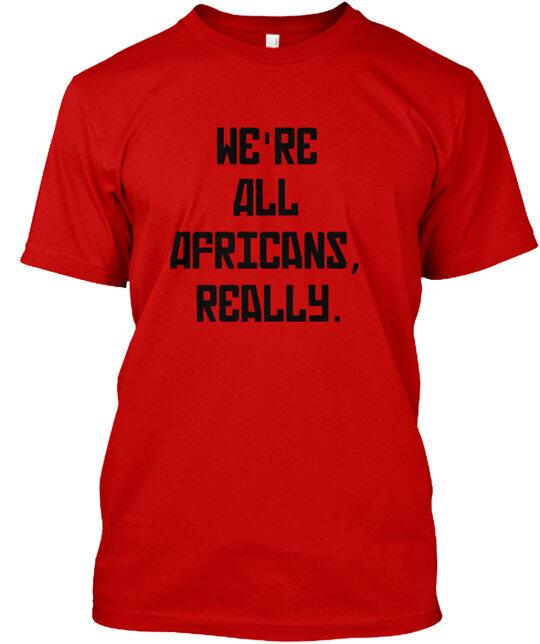 We re All Africans Really T-Shirt Made in the USA Size S to 5XL S