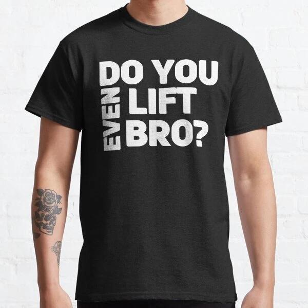 Do You Even Lift Bro Funny Bodybuilding Workout Classic T-Shirt S-3XL M