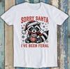Sorry Santa I've Been Feral Meme Christmas Funny Gift Tee T Shirt 2983