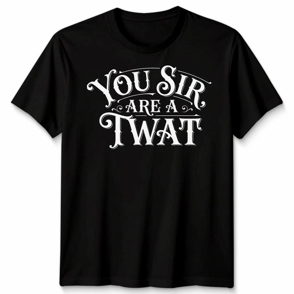 You Sir Are A Twat Unisex Tshirt Funny Rude Offensive Insulting Sarcastic Gift M