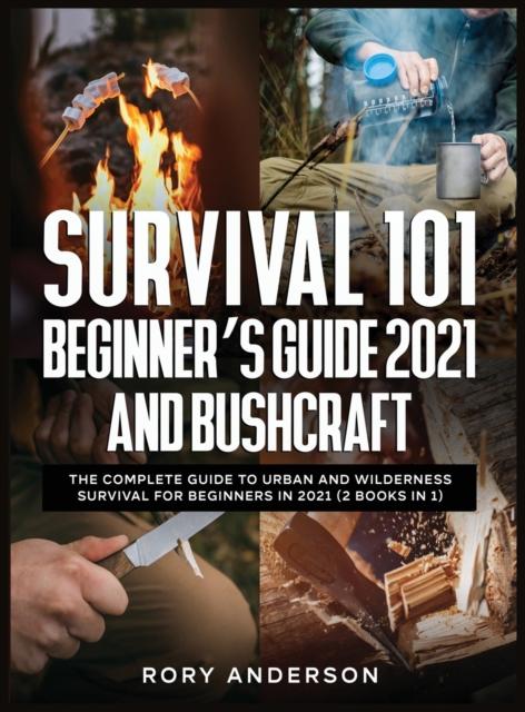 The Survival 101 Beginner's Guide 2021 AND Bushcraft : The Complete Guide To Urban And Wilderness Survival For Beginners In 2021 (2 Books In 1) Book