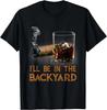 I'll Be In The Backyard Funny Cigar And Bourbon Lovers T-Shirt