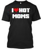 I Love Hot Moms Funny Humor Heart T Shirt Made In the USA Size S To 5XL
