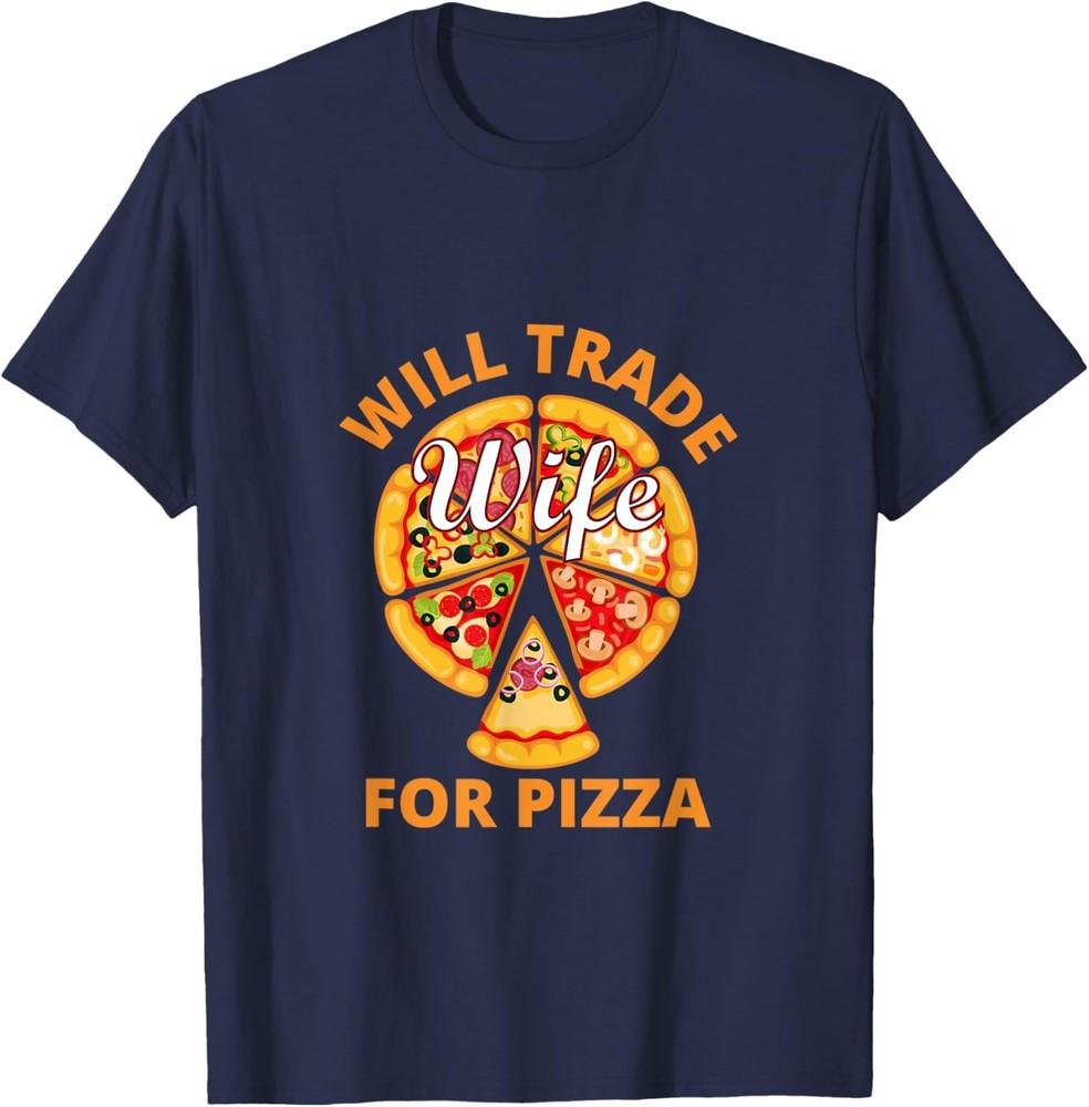Mens Will Trade Wife for Pizza funny sarcastic apparel T-Shirt Unisex T-Shirt XXXXL