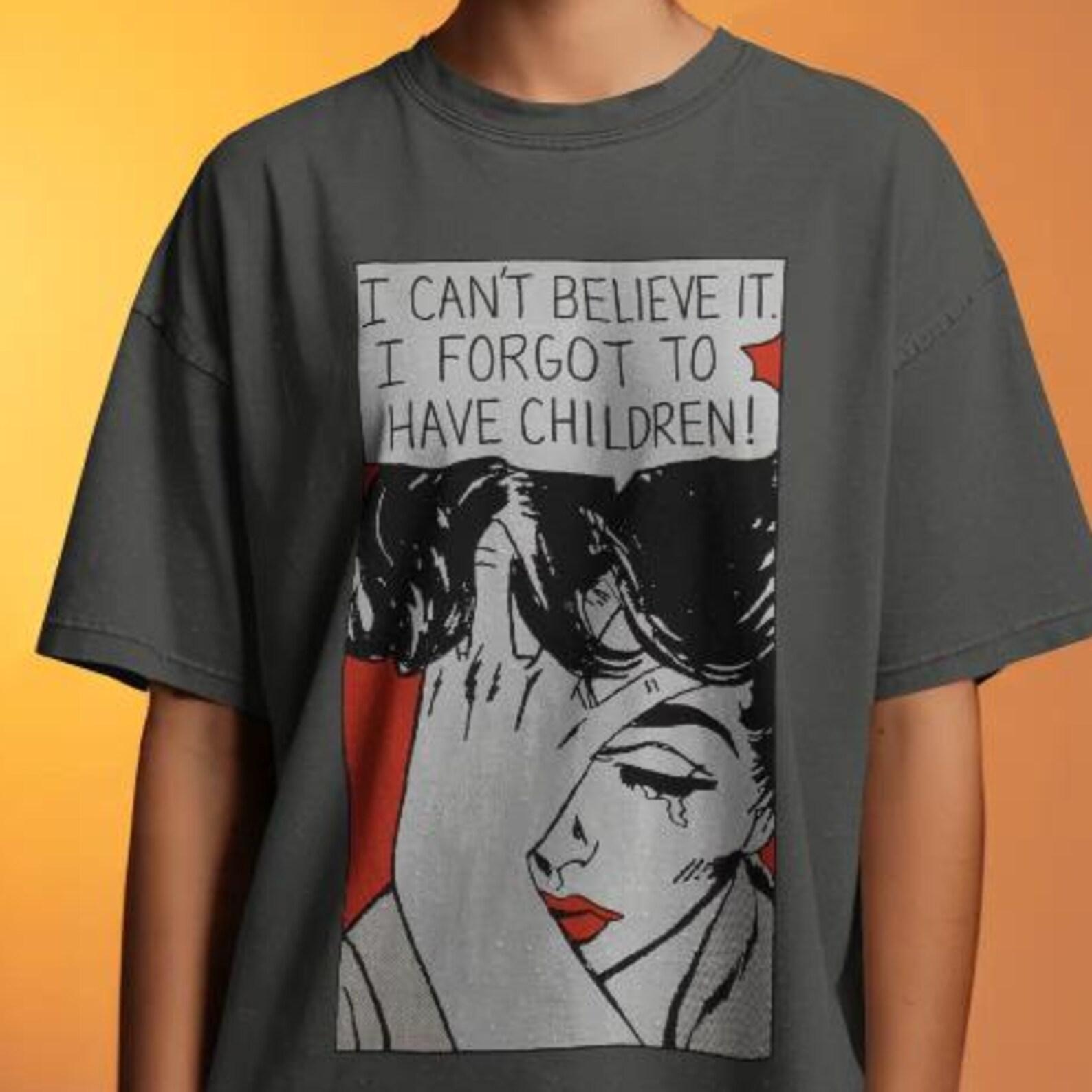 Comfort Colors I Can t Believe I Forgot To Have Children Shirt: Funny Pop Art M