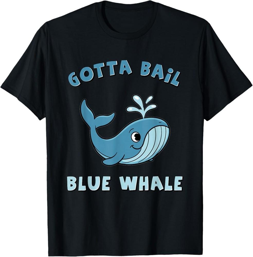 Gotta Bail - Blue Whale for Animal Lovers T-Shirt 4XL