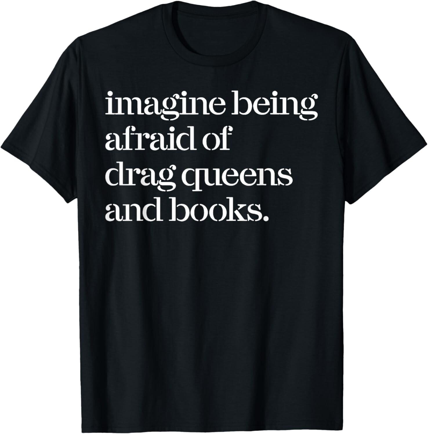 Imagine Being Afraid Of Drag Queens And Books T-Shirt Mens Womens Tees Top  unisex T-Shirt Mens Womens Tees Top 3XL